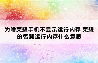 为啥荣耀手机不显示运行内存 荣耀的智慧运行内存什么意思